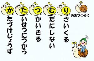 かたつむりのおやくそく　「か」たづけじょうず　「た」いせつにつかう　「つ」かいきる　「む」だにしない　「り」さいくる