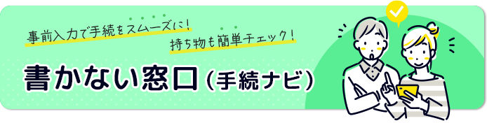 事前入力で手続をスムーズに！持ち物も簡単チェック！書かない窓口（手続ナビ）（外部リンク）